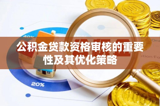 仑背公积金贷款资格审核的重要性及其优化策略