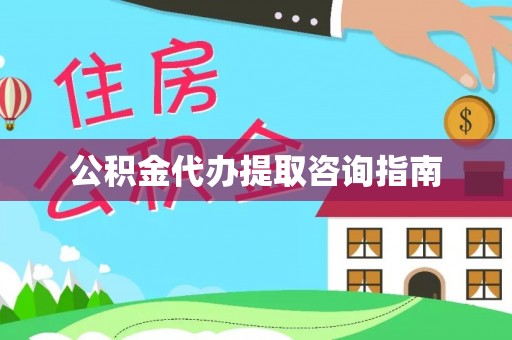 仑背公积金代办提取咨询指南