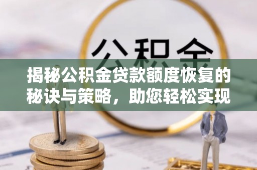 仑背揭秘公积金贷款额度恢复的秘诀与策略，助您轻松实现购房梦想