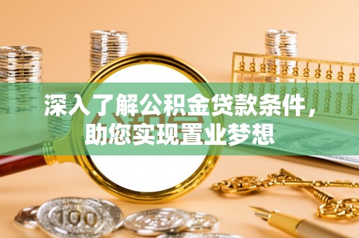 仑背深入了解公积金贷款条件，助您实现置业梦想