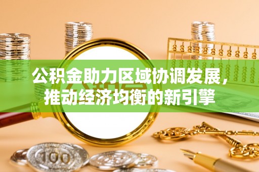 仑背公积金助力区域协调发展，推动经济均衡的新引擎