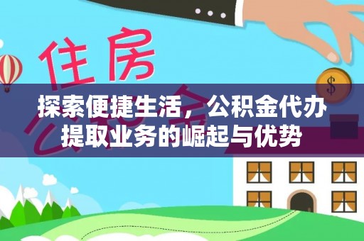 仑背探索便捷生活，公积金代办提取业务的崛起与优势