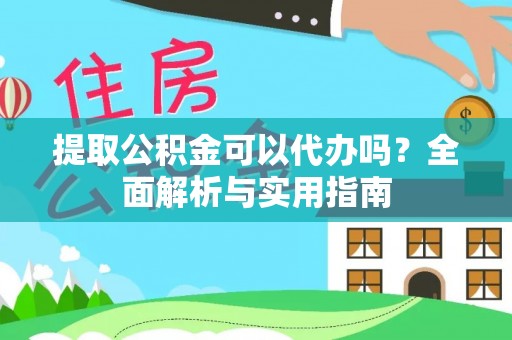 仑背提取公积金可以代办吗？全面解析与实用指南