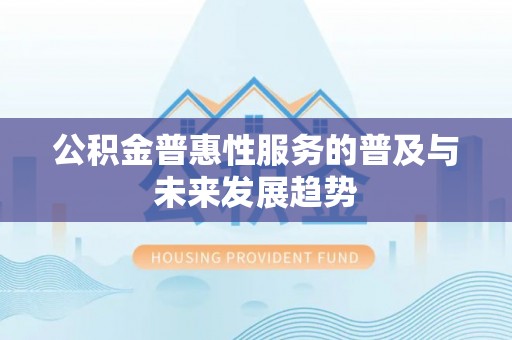 仑背公积金普惠性服务的普及与未来发展趋势