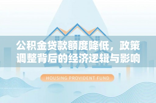 仑背公积金贷款额度降低，政策调整背后的经济逻辑与影响分析
