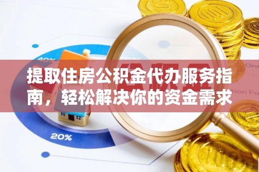 仑背提取住房公积金代办服务指南，轻松解决你的资金需求