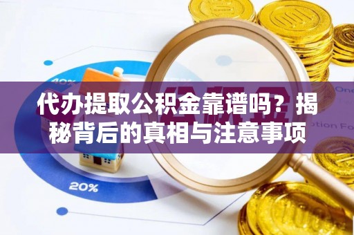 仑背代办提取公积金靠谱吗？揭秘背后的真相与注意事项
