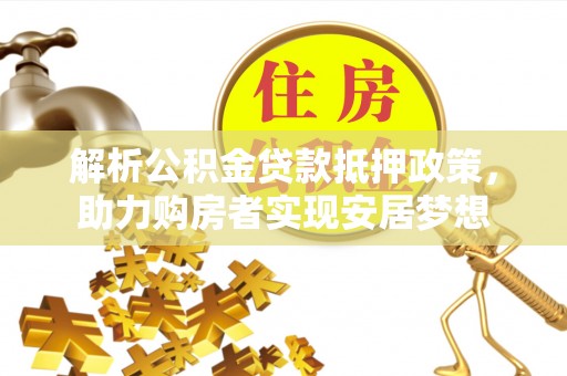 仑背解析公积金贷款抵押政策，助力购房者实现安居梦想