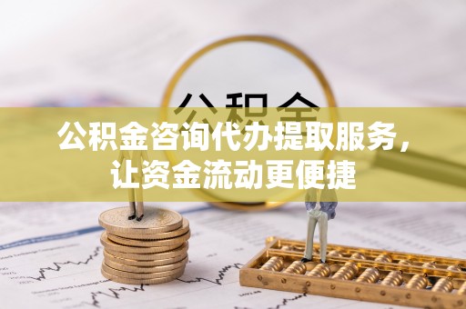 仑背公积金咨询代办提取服务，让资金流动更便捷