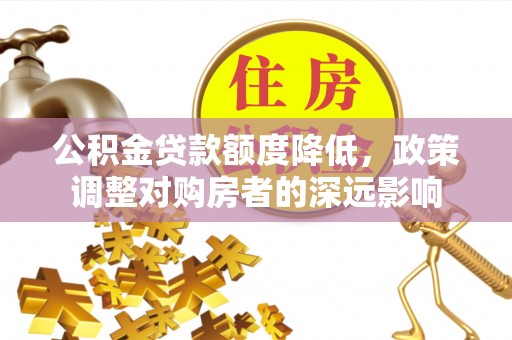 仑背公积金贷款额度降低，政策调整对购房者的深远影响