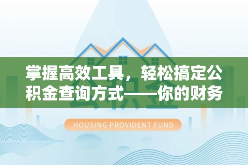 仑背掌握高效工具，轻松搞定公积金查询方式——你的财务助手