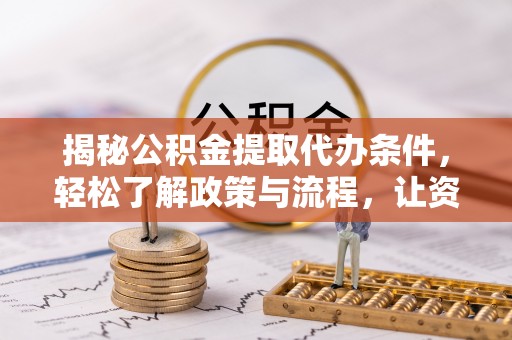 仑背揭秘公积金提取代办条件，轻松了解政策与流程，让资金管理更高效