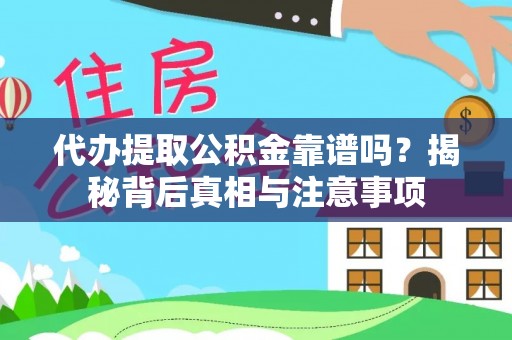 仑背代办提取公积金靠谱吗？揭秘背后真相与注意事项