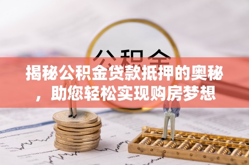 仑背揭秘公积金贷款抵押的奥秘，助您轻松实现购房梦想