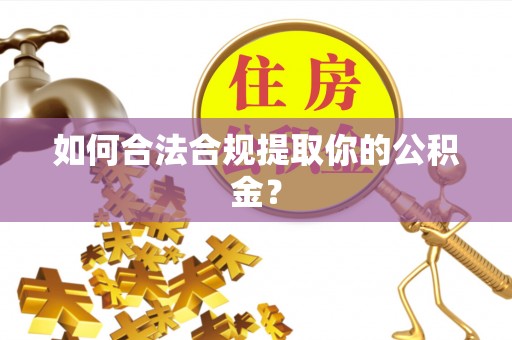 仑背如何合法合规提取你的公积金？