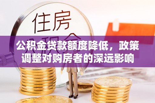 仑背公积金贷款额度降低，政策调整对购房者的深远影响