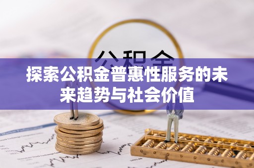 仑背探索公积金普惠性服务的未来趋势与社会价值