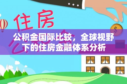仑背公积金国际比较，全球视野下的住房金融体系分析