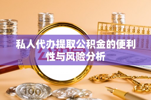 仑背私人代办提取公积金的便利性与风险分析