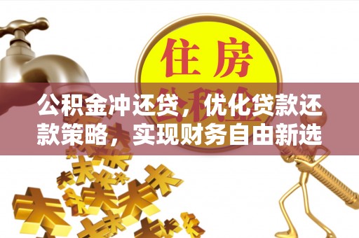 仑背公积金冲还贷，优化贷款还款策略，实现财务自由新选择