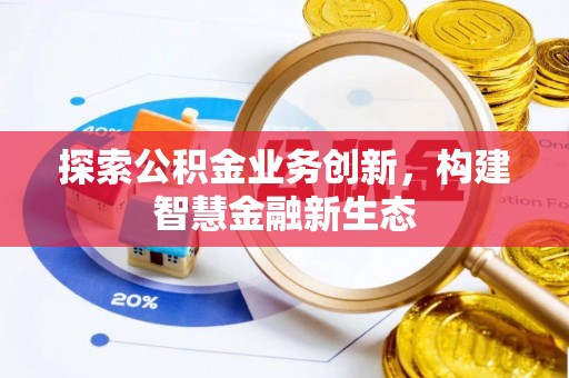 仑背探索公积金业务创新，构建智慧金融新生态